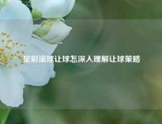足彩滚球让球怎深入理解让球策略