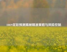 18029足彩预测揭秘精准策略与风险控制