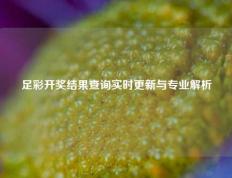 足彩开奖结果查询实时更新与专业解析