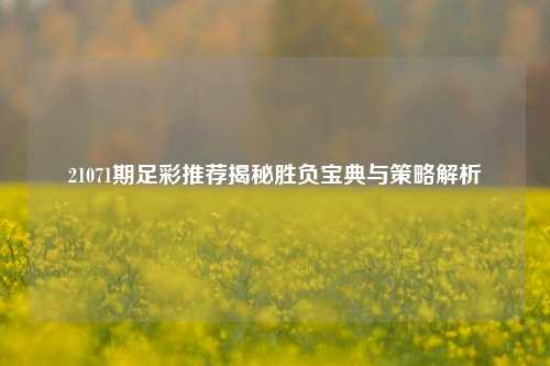 21071期足彩推荐揭秘胜负宝典与策略解析