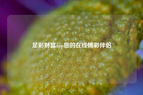 足彩财富app您的在线博彩伴侣
