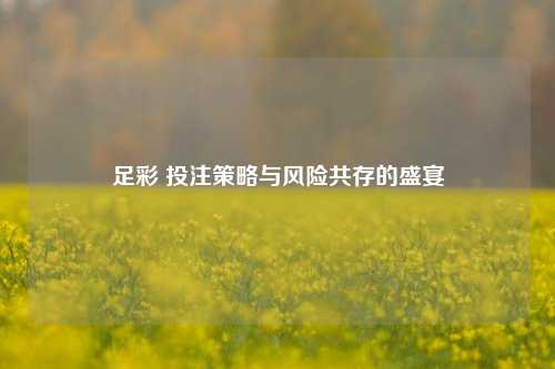 足彩 投注策略与风险共存的盛宴