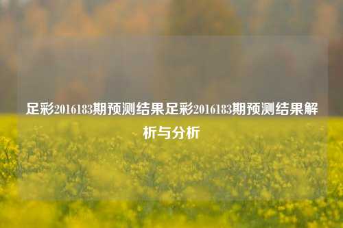 足彩2016183期预测结果足彩2016183期预测结果解析与分析