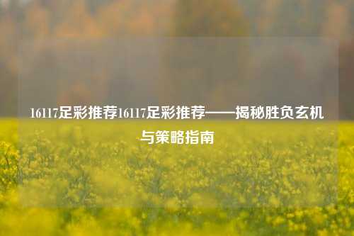 16117足彩推荐16117足彩推荐——揭秘胜负玄机与策略指南