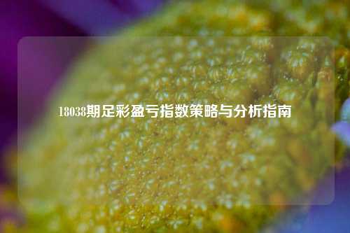 18038期足彩盈亏指数策略与分析指南