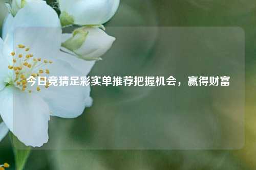 今日竞猜足彩实单推荐把握机会，赢得财富