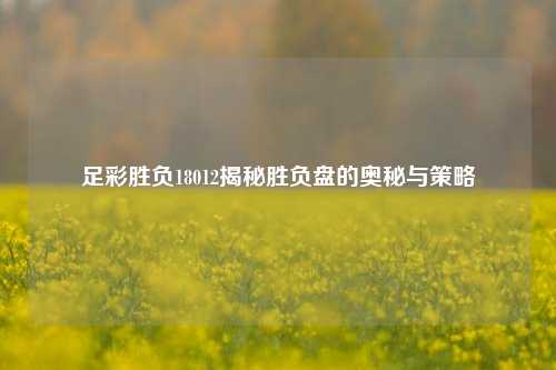 足彩胜负18012揭秘胜负盘的奥秘与策略