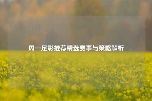 周一足彩推荐精选赛事与策略解析
