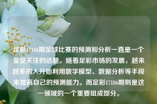 足彩17186期足球比赛的预测和分析一直是一个备受关注的话题。随着足彩市场的发展，越来越多的人开始利用数学模型、数据分析等手段来提高自己的预测能力。而足彩17186期则是这一领域的一个重要组成部分。