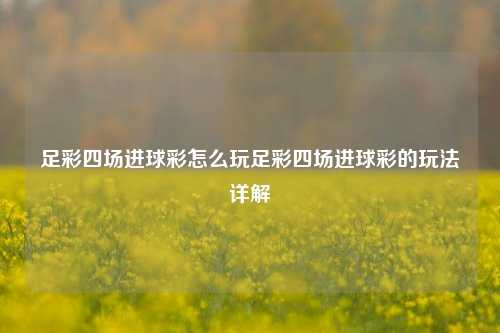 足彩四场进球彩怎么玩足彩四场进球彩的玩法详解