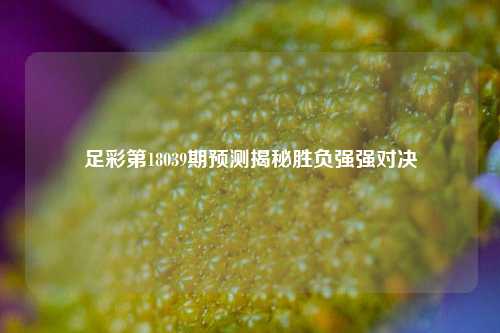 足彩第18039期预测揭秘胜负强强对决